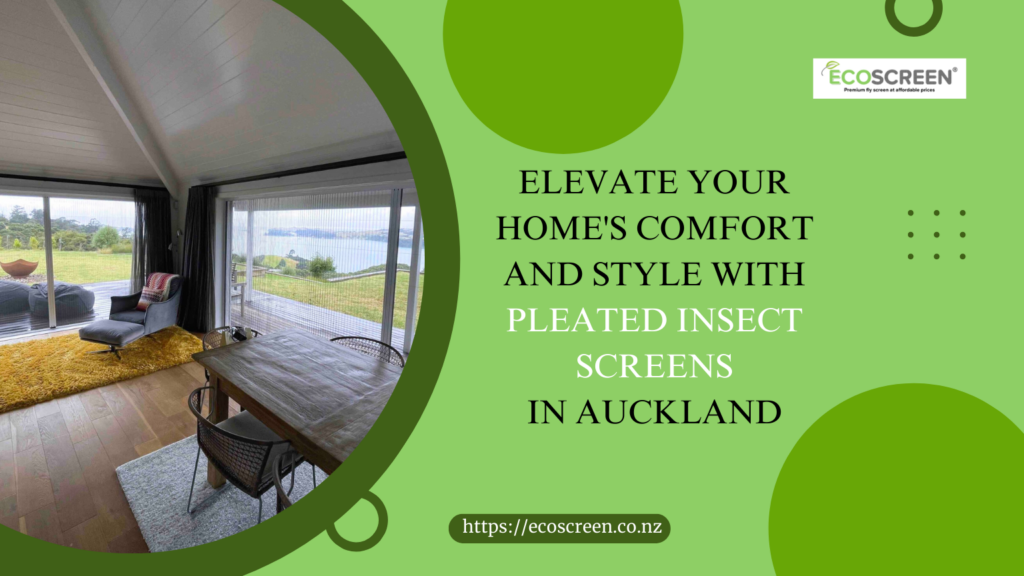 Elevate Your Home's Comfort and Style with Pleated Insect Screens in Auckland